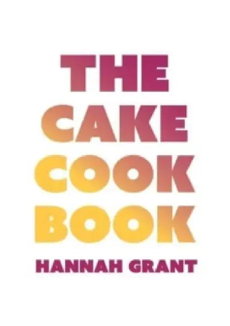 The Cake Cookbook by Hannah Grant