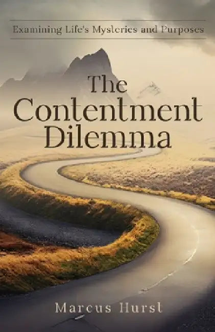 The Contentment Dilemma: Examining Life's Mysteries and Purposes by Marcus Hurst