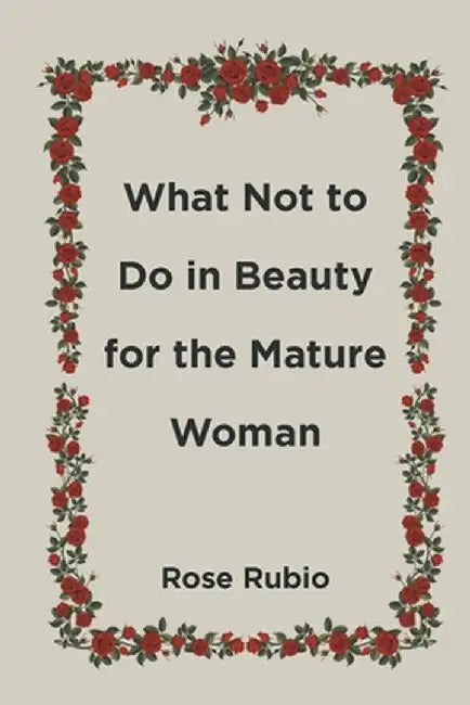 What Not to Do in Beauty for the Mature Woman by Rose Rubio