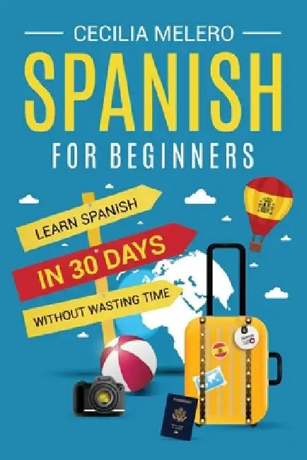 Spanish for Beginners: Learn Spanish in 30 Days Without Wasting Time by Cecilia Melero