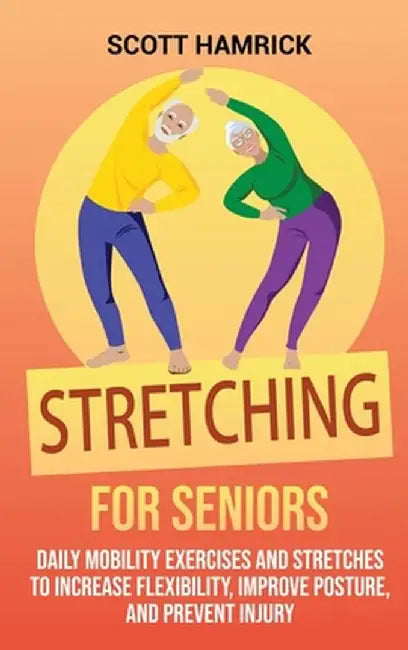 Stretching for Seniors: Daily Mobility Exercises and Stretches to Increase Flexibility, Improve Posture, and Prevent Injury by Scott Hamrick
