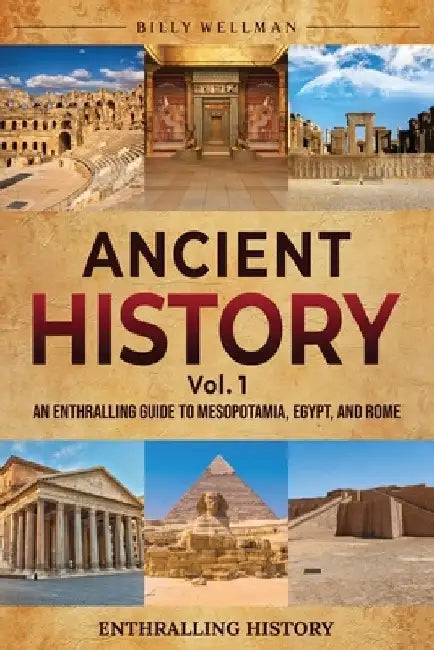 Ancient History Vol. 1: An Enthralling Guide to Mesopotamia, Egypt, and Rome by Billy Wellman