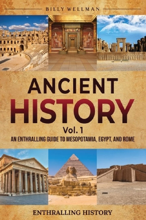 Ancient History Vol. 1: An Enthralling Guide to Mesopotamia, Egypt, and Rome by Billy Wellman