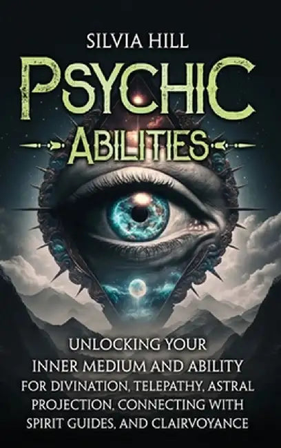 Psychic Abilities: Unlocking Your Inner Medium and Ability for Divination, Telepathy, Astral Projection, Connecting with Spirit Guides, a by Silvia Hill
