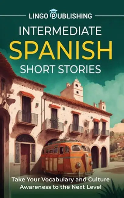 Intermediate Spanish Short Stories: Take Your Vocabulary and Culture Awareness to the Next Level by Lingo Publishing