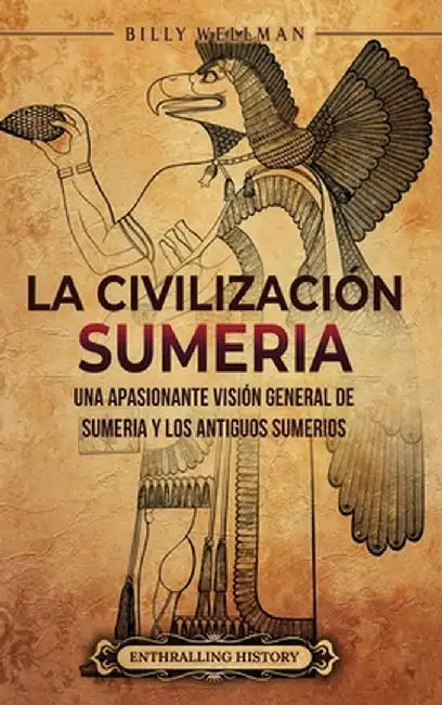 La civilización sumeria: Una apasionante visión general de Sumeria y los antiguos sumerios by Billy Wellman