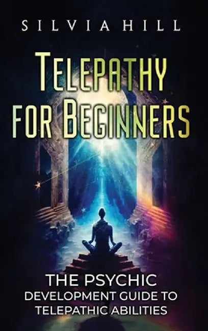 Telepathy for Beginners: The Psychic Development Guide to Telepathic Abilities by Silvia Hill