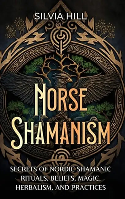 Norse Shamanism: Secrets of Nordic Shamanic Rituals, Beliefs, Magic, Herbalism, and Practices by Silvia Hill