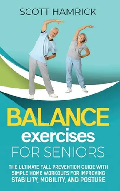 Balance Exercises for Seniors: The Ultimate Fall Prevention Guide with Simple Home Workouts for Improving Stability, Mobility, and Posture by Scott Hamrick