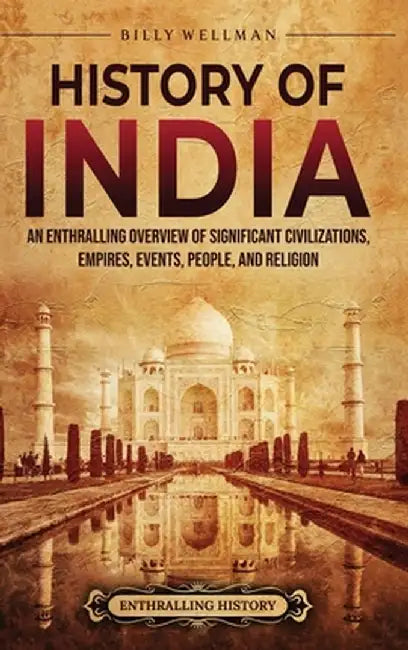History of India: An Enthralling Overview of Significant Civilizations, Empires, Events, People, and Religion by Billy Wellman