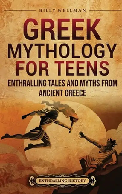 Greek Mythology for Teens: Enthralling Tales and Myths from Ancient Greece by Billy Wellman