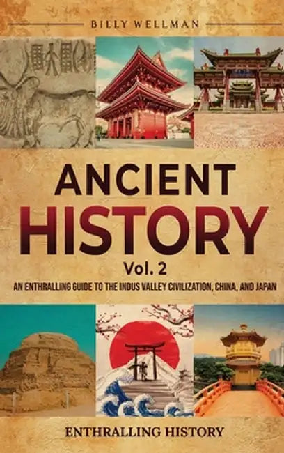 Ancient History Vol. 2: An Enthralling Guide to the Indus Valley Civilization, China, and Japan by Billy Wellman