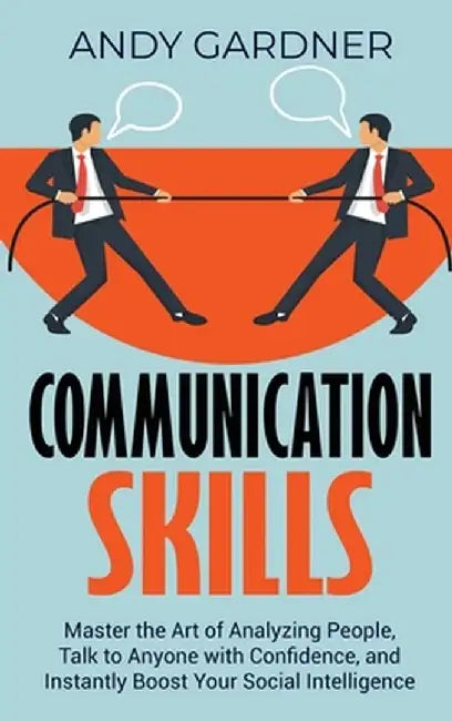 Communication Skills: Master the Art of Analyzing People, Talk to Anyone with Confidence, and Instantly Boost Your Social Intelligence by Andy Gardner