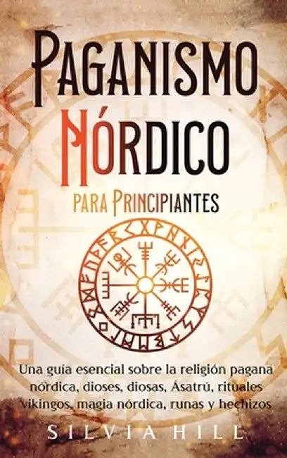 Paganismo nórdico para principiantes: Una guía esencial sobre la religión pagana nórdica, dioses, diosas, Ásatrú, rituales vikingos, magia nórdica, ru by Silvia Hill