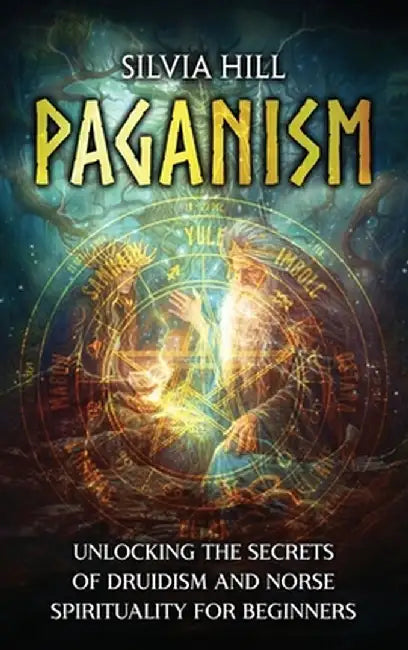 Paganism: Unlocking the Secrets of Druidism and Norse Spirituality for Beginners by Silvia Hill