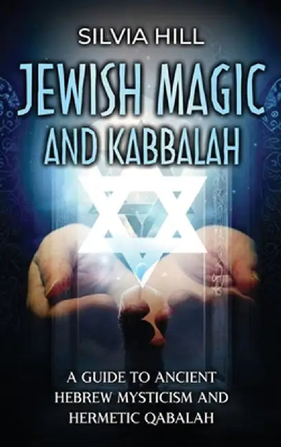 Jewish Magic and Kabbalah: A Guide to Ancient Hebrew Mysticism and Hermetic Qabalah by Silvia Hill
