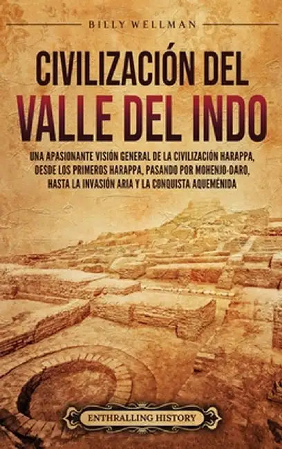 Civilización del valle del Indo: Una apasionante visión general de la civilización Harappa, desde los primeros harappa, pasando por Mohenjo-daro, hast by Billy Wellman