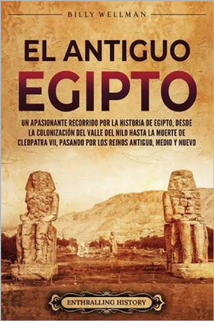 El antiguo Egipto: Un apasionante recorrido por la historia de Egipto, desde la colonización del valle del Nilo hasta la muerte de Cleopa by Wellman, Billy