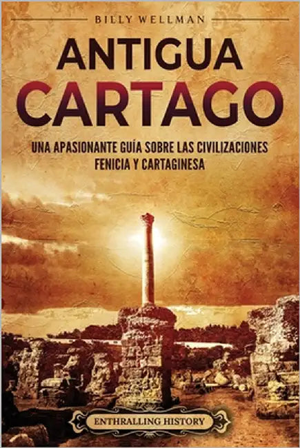 Antigua Cartago: Una apasionante guía sobre las civilizaciones fenicia y cartaginesa by Wellman, Billy