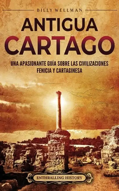 Antigua Cartago: Una apasionante guía sobre las civilizaciones fenicia y cartaginesa by Billy Wellman