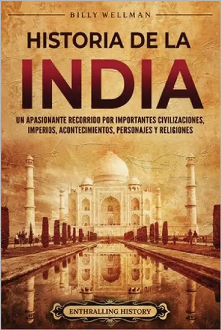 Historia de la India: Un apasionante recorrido por importantes civilizaciones, imperios, acontecimientos, personajes y religiones by Wellman, Billy