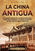 La China antigua: Un apasionante recorrido por la historia de China, desde la colonización del río Amarillo, pasando por las dinastías X by Wellman, Billy