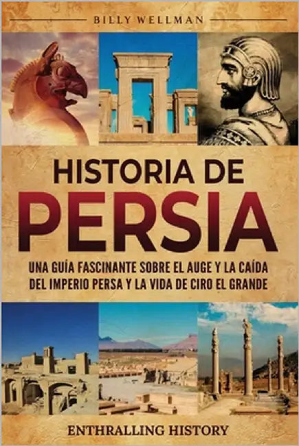 Historia de Persia: Una guía fascinante sobre el auge y la caída del Imperio persa y la vida de Ciro el Grande by Wellman, Billy