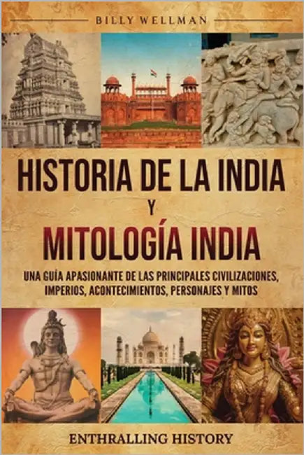 Historia de la India y Mitología India: Una guía apasionante de las principales civilizaciones, imperios, acontecimientos, personajes y mitos by Wellman, Billy
