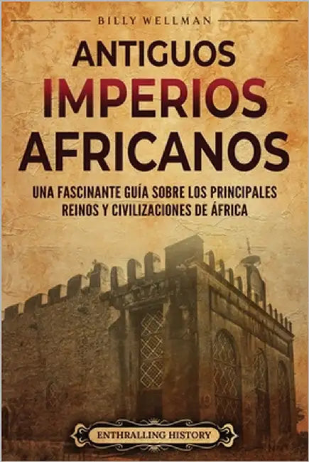 Antiguos imperios africanus: Una fascinante guía sobre los principales reinos y civilizaciones de África by Wellman, Billy