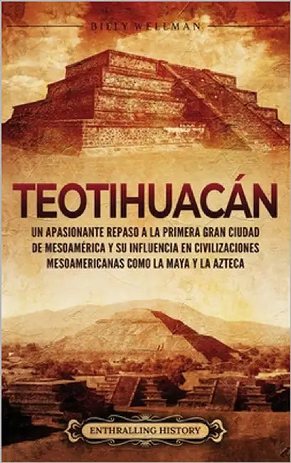 Teotihuacán: Un apasionante repaso a la primera gran ciudad de Mesoamérica y su influencia en civilizaciones mesoamericanas como la maya y la azteca by Wellman, Billy