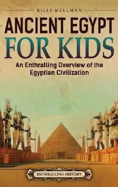 Ancient Egypt for Kids: An Enthralling Overview of the Egyptian Civilization by Billy Wellman