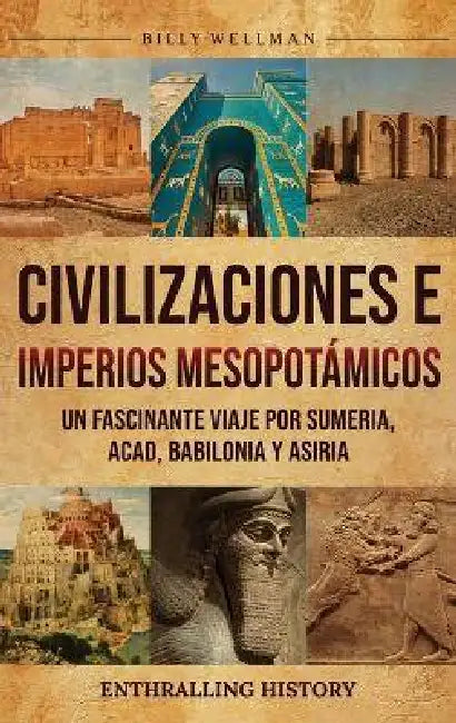 Civilizaciones e imperios mesopotámicos: Un fascinante viaje por Sumeria, Acad, Babilonia y Asiria by Billy Wellman
