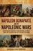 Napoleon Bonaparte and the Napoleonic Wars: An Enthralling Overview of a Military Genius, His Rise to Power, and the Global Conflicts That Shaped an E by Billy Wellman