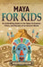 Maya for Kids: An Enthralling Guide to the Maya Civilization, Cities, and Secrets of an Ancient World by Billy Wellman