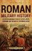 Roman Military History: An Enthralling Guide to Battle Tactics, Empire Expansion, and the Might of the Roman Legions by Billy Wellman