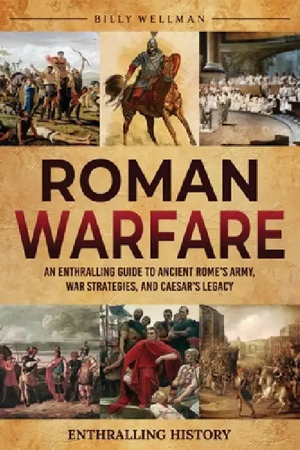 Roman Warfare: An Enthralling Guide to Ancient Rome's Army, War Strategies, and Caesar's Legacy by Billy Wellman