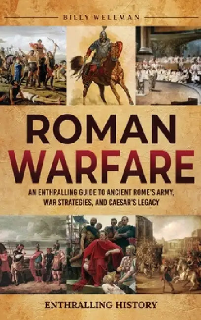 Roman Warfare: An Enthralling Guide to Ancient Rome's Army, War Strategies, and Caesar's Legacy by Billy Wellman