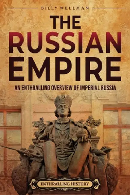 The Russian Empire: An Enthralling Overview of Imperial Russia by Billy Wellman