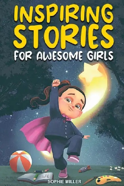 Inspiring Stories for Awesome Girls: A Motivational Collection of Stories About Courage, Self-Confidence and Friendship by Sophie Miller