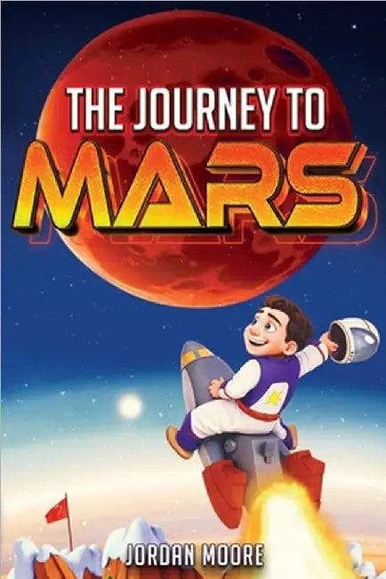The Journey To Mars: A Young Minds Guide To The Solar System, Space Exploration and How To Get To Mars! by Jordan Moore