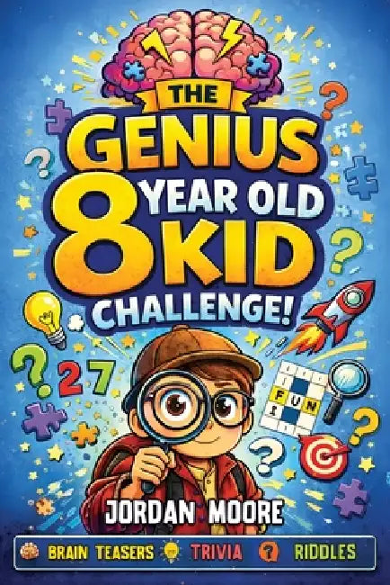 The Genius 8 Year Old Kid Challenge: Tricky Riddles, Brain Teasers, Jokes, Quizzes and Fun Facts For Clever and Curious 8 Year Old Kids by Jordan Moore
