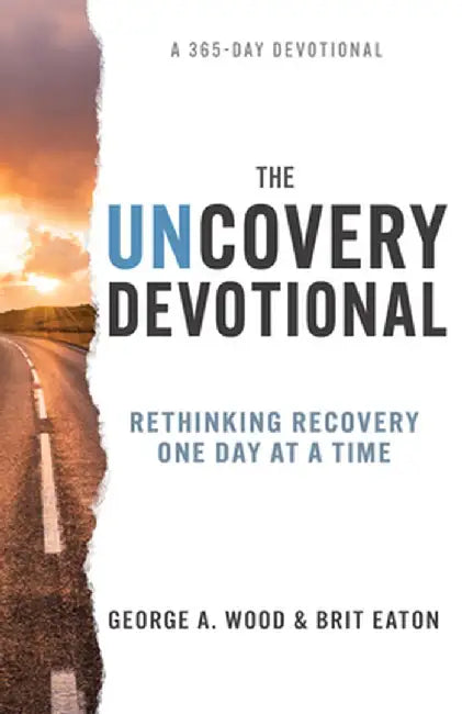 The Uncovery Devotional: Rethinking Recovery One Day at a Time by George A. Wood