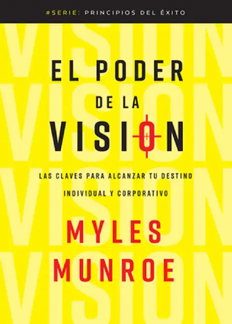 El Poder de la Visión: Las Claves Para Alcanzar Tu Destino Individual Y Corporativo by Myles Munroe