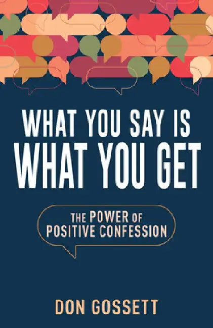 What You Say Is What You Get: The Power of Positive Confession by Don Gossett