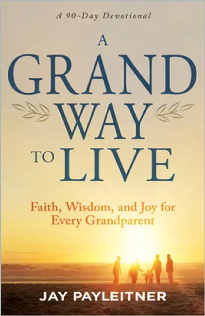 A Grand Way to Live: Faith, Wisdom, and Joy for Every Grandparent (a 90-Day Devotional) by Payleitner, Jay