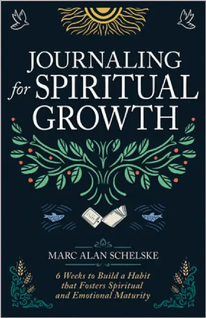 Journaling for Spiritual Growth: Six Weeks to Build a Habit That Fosters Spiritual and Emotional Maturity by Schelske, Marc Alan