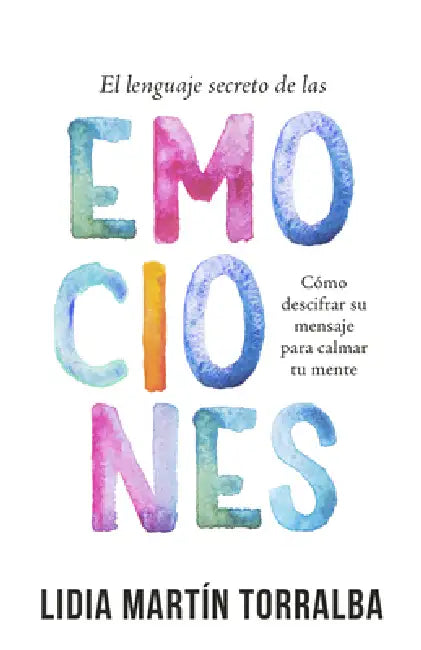 El Lenguaje Secreto de Las Emociones: Cómo Descifrar Su Mensaje Para Calmar Tu Mente by Lidia Martin Torralba