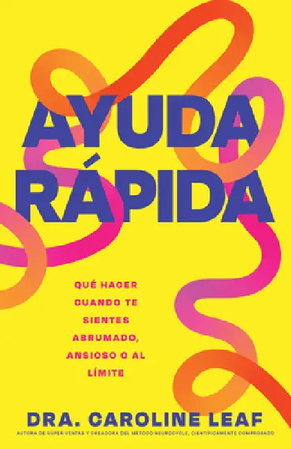 Ayuda Rápida: Qué Hacer Cuando Te Sientes Abrumado, Ansioso O Al Límite by Caroline Leaf