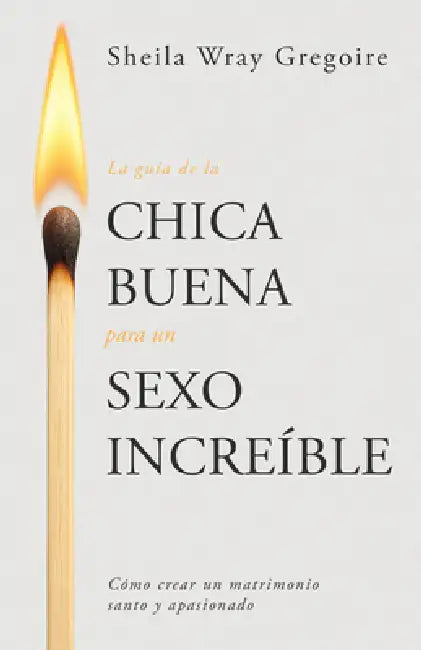 La Guía de la Chica Buena Para Un Sexo Increíble: Cómo Crear Un Matrimonio Santo Y Apasionado by Sheila Wray Gregoire