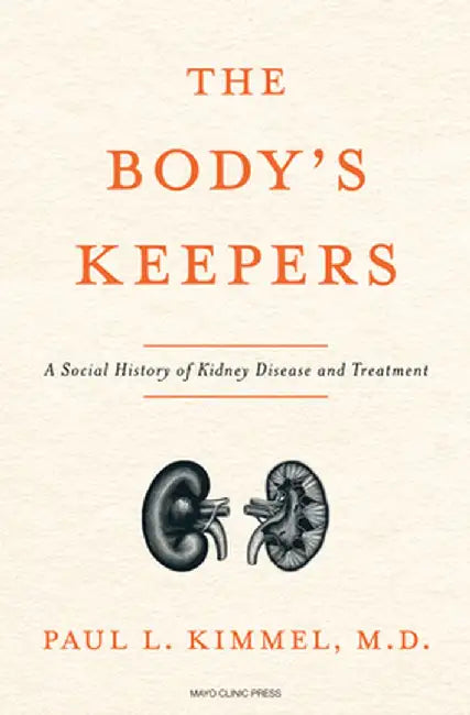 The Body's Keepers: The Kidney's Essential Place in Modern Science, Medicine, and Life by Paul Kimmel